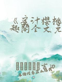 《蜜汁樱桃》笔趣阁全文免费阅读