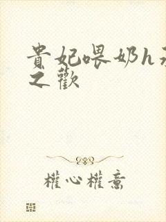 贵妃喂奶h承宠之欢