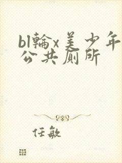bl轮x美少年公共厕所