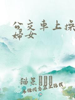 公交车上操良家妇女