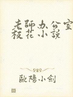 老师办公室狂肉校花小说