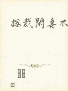 总裁闲妻不好当