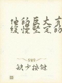 他的巨大有力而缓慢坚定的挺