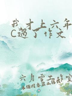 我才上六年级就C过了作文