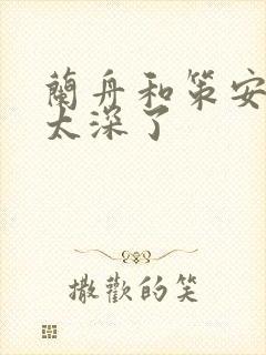 兰舟和策安肉 太深了