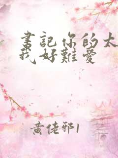 书记你的太大了我好难爱
