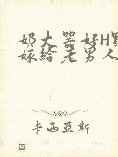 奶大器好H野战嫁给老男人视频