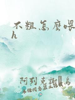 不粗怎么喂饱你h