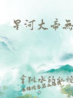 星河大帝无弹窗