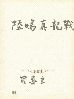 陆呜真龙战决