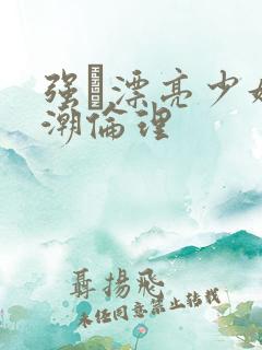 强奷漂亮少妇高潮伦理