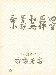 乔菁和燕四爷的小说无弹窗