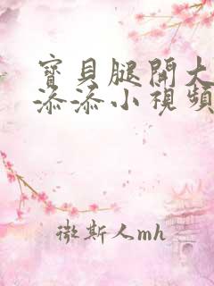 宝贝腿开大点我添添小视频