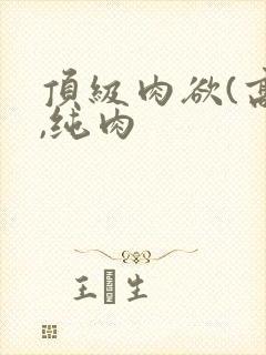 顶级肉欲(高h,纯肉