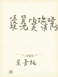 优质rb攻略系统沈芙消防员