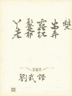 丫鬟露出双乳让老爷玩弄