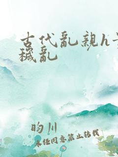 古代乱亲h贵女秽乱