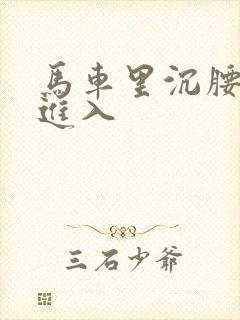 马车里沉腰缓缓进入