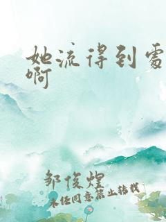 她流得到处都是啊