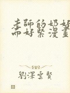 老师的奶好大下面好紧漫画