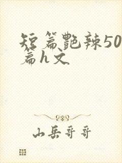 短篇艳辣500篇h文