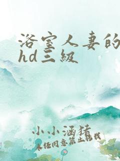 浴室人妻的情欲hd三级