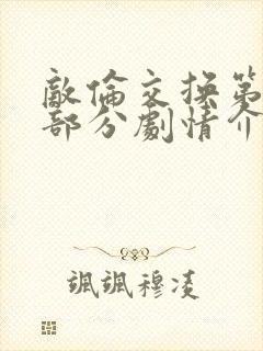 敌伦交换第21部分剧情介绍