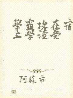 学霸攻在宿舍强上学渣受