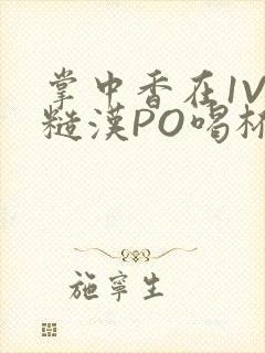 掌中香在1V1糙汉PO喝杯奶茶