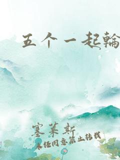 五个一起轮你