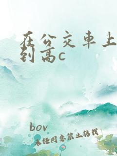 在公交车上被弄到高c