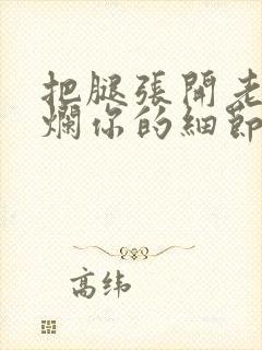 把腿张开老子臊烂你的细节