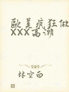 欧美疯狂做爰XXXX高潮