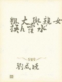 粗大与亲女伦交换h霍水