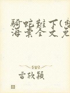 骑蛇难下(双)海棠全文免费阅读