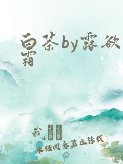 白茶by露欲为霜