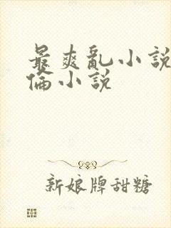 最爽乱小说录目伦小说