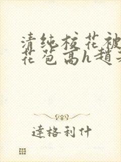 清纯校花被迫开花苞高h赵若芸