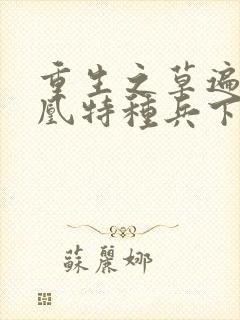 重生之草遍火凤凰特种兵下载