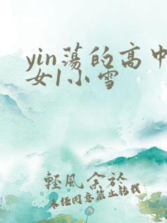 yin荡的高中女1小雪