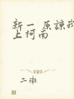 新一 原谅我爱上柯南