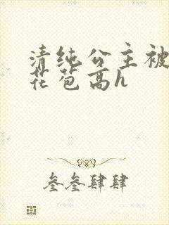 清纯公主被迫开花苞高h