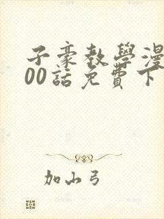 子豪教学漫画200话免费下拉