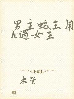 男主蛇王用蛇身h过女主