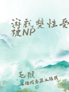 游戏双性受自愿被NP