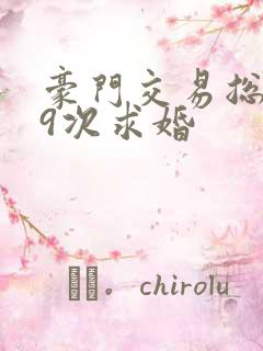 豪门交易总裁99次求婚