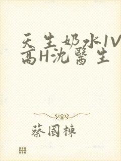 天生奶水1V1高H沈医生
