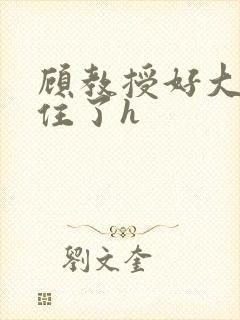 顾教授好大含不住了h