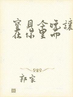 宝贝今晚让我留在你里面