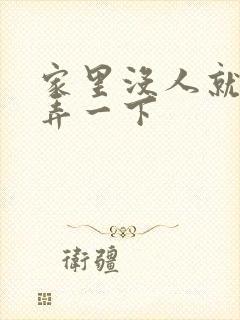 家里没人就让你弄一下